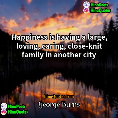 George Burns Quotes | Happiness is having a large, loving, caring,